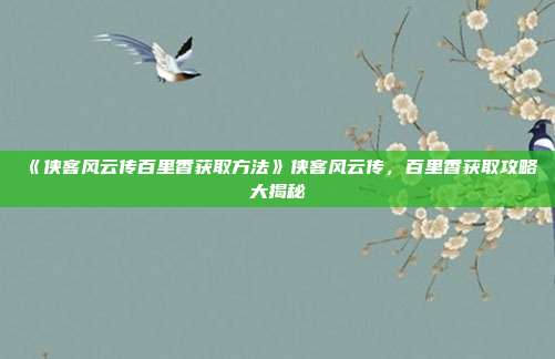 《侠客风云传百里香获取方法》侠客风云传，百里香获取攻略大揭秘