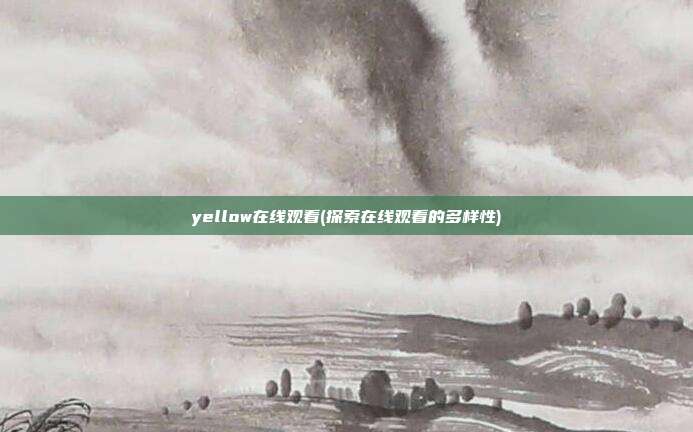 yellow在线观看(探索在线观看的多样性)